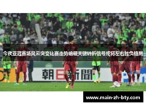 今夜亚冠赛场风云突变比赛走势暗藏关键转折信号或将左右胜负格局 今夜亚冠赛场风云突变比赛走势暗藏关键转折信号或将左右胜负格局
