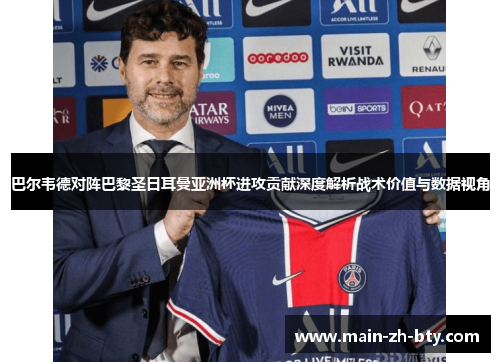 巴尔韦德对阵巴黎圣日耳曼亚洲杯进攻贡献深度解析战术价值与数据视角 巴尔韦德对阵巴黎圣日耳曼亚洲杯进攻贡献深度解析战术价值与数据视角