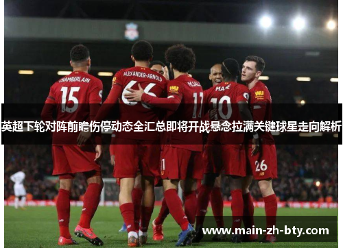 英超下轮对阵前瞻伤停动态全汇总即将开战悬念拉满关键球星走向解析