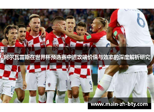 阿尔瓦雷斯在世界杯预选赛中进攻端价值与效率的深度解析研究