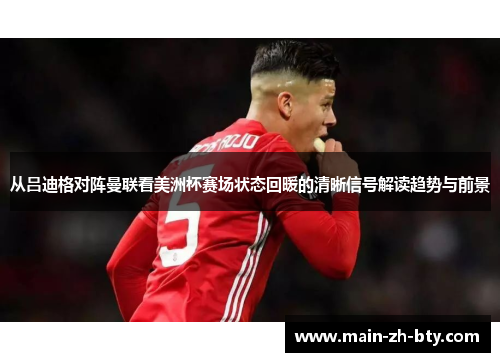 从吕迪格对阵曼联看美洲杯赛场状态回暖的清晰信号解读趋势与前景 从吕迪格对阵曼联看美洲杯赛场状态回暖的清晰信号解读趋势与前景