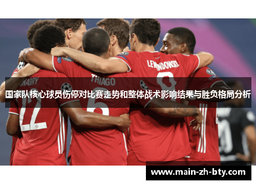 国家队核心球员伤停对比赛走势和整体战术影响结果与胜负格局分析