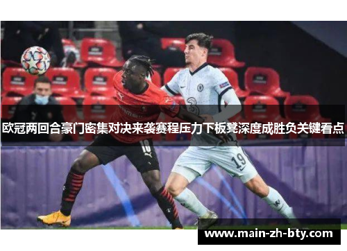 欧冠两回合豪门密集对决来袭赛程压力下板凳深度成胜负关键看点 欧冠两回合豪门密集对决来袭赛程压力下板凳深度成胜负关键看点