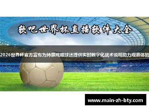 2026世界杯官方宣布为持票残障球迷提供实时数字化战术说明助力观赛体验