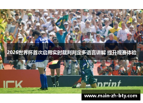 2026世界杯首次启用实时裁判判定多语言讲解 提升观赛体验 2026世界杯首次启用实时裁判判定多语言讲解 提升观赛体验