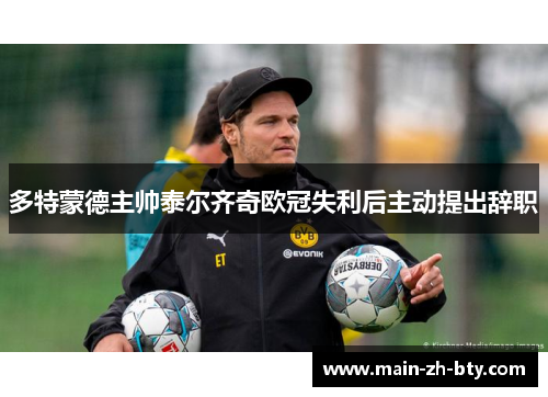 多特蒙德主帅泰尔齐奇欧冠失利后主动提出辞职