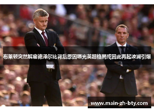布莱顿突然解雇德泽尔比背后原因曝光英超格局或因此再起波澜引爆 布莱顿突然解雇德泽尔比背后原因曝光英超格局或因此再起波澜引爆