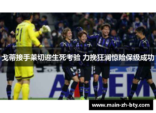 戈蒂接手莱切迎生死考验 力挽狂澜惊险保级成功 戈蒂接手莱切迎生死考验 力挽狂澜惊险保级成功