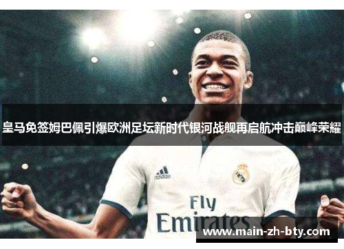 皇马免签姆巴佩引爆欧洲足坛新时代银河战舰再启航冲击巅峰荣耀 皇马免签姆巴佩引爆欧洲足坛新时代银河战舰再启航冲击巅峰荣耀