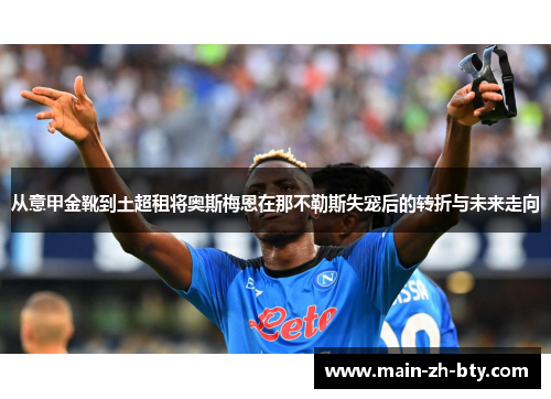 从意甲金靴到土超租将奥斯梅恩在那不勒斯失宠后的转折与未来走向 从意甲金靴到土超租将奥斯梅恩在那不勒斯失宠后的转折与未来走向