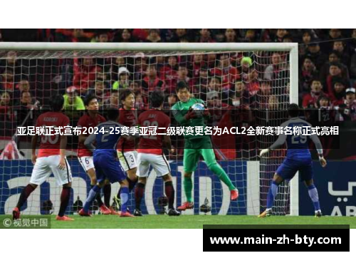 亚足联正式宣布2024-25赛季亚冠二级联赛更名为ACL2全新赛事名称正式亮相 亚足联正式宣布2024-25赛季亚冠二级联赛更名为ACL2全新赛事名称正式亮相