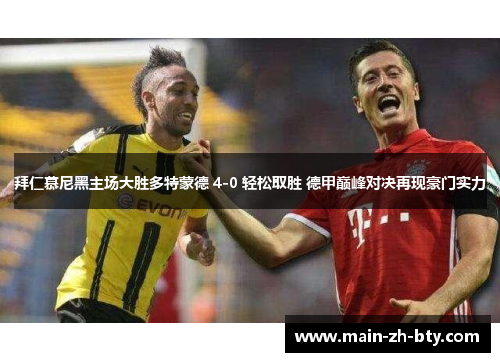 拜仁慕尼黑主场大胜多特蒙德 4-0 轻松取胜 德甲巅峰对决再现豪门实力