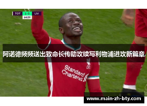 阿诺德频频送出致命长传助攻续写利物浦进攻新篇章