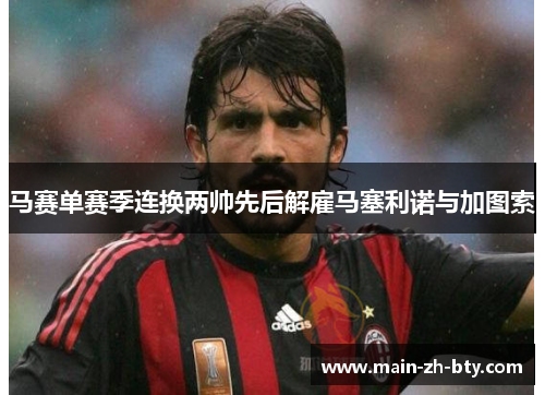 马赛单赛季连换两帅先后解雇马塞利诺与加图索