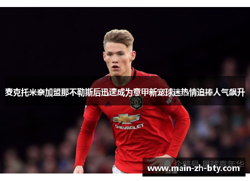 麦克托米奈加盟那不勒斯后迅速成为意甲新宠球迷热情追捧人气飙升 麦克托米奈加盟那不勒斯后迅速成为意甲新宠球迷热情追捧人气飙升