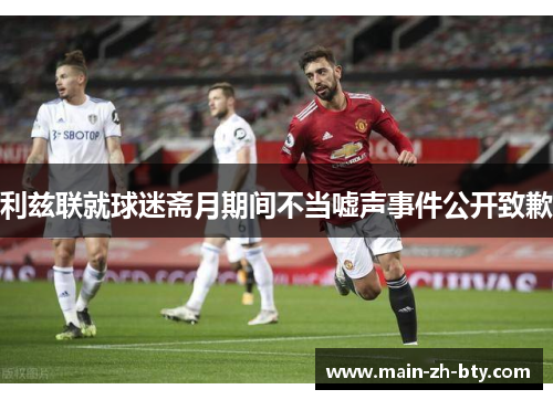 利兹联就球迷斋月期间不当嘘声事件公开致歉