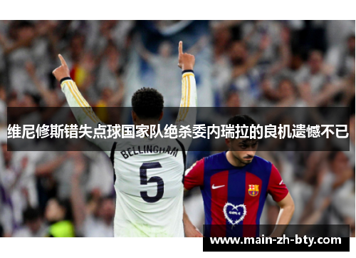 维尼修斯错失点球国家队绝杀委内瑞拉的良机遗憾不已